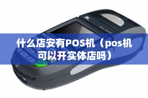 什么店安有POS機(jī)（pos機(jī)可以開實(shí)體店嗎）