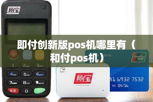 即付創新版pos機哪里有（和付pos機）