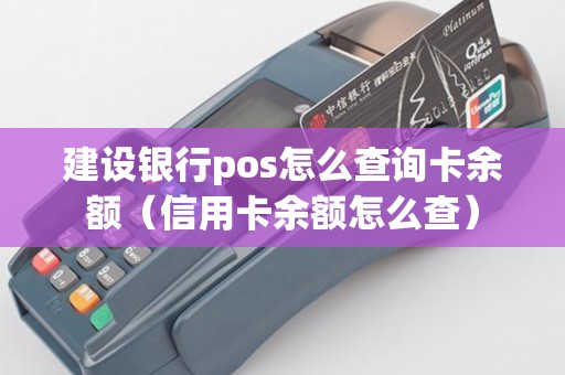 建設銀行pos怎么查詢卡余額（信用卡余額怎么查）